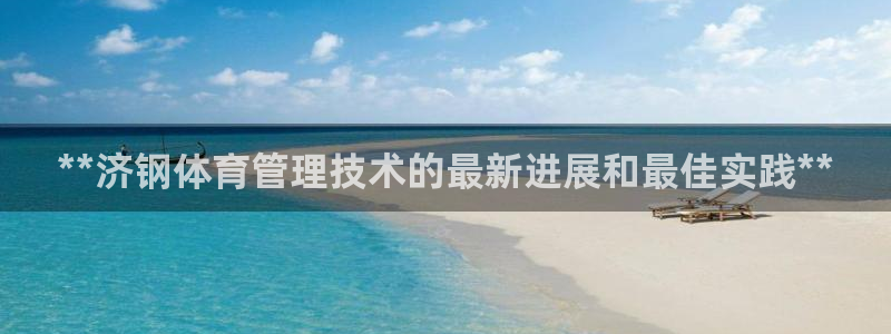 必一体育：**济钢体