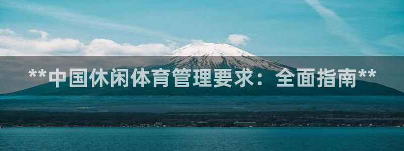 必一体育运动官网：**中国休闲体育管理要求：全面指南**