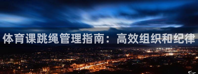 必一运动·(B-sports)：体育课跳绳管理指南：高效组织