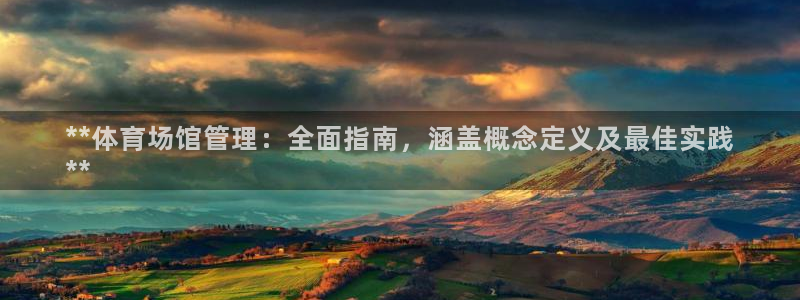 必一运动短信：**体育场馆管理：全面指南，涵盖概念定义及最佳