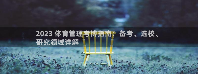 必一运动体育官网：2023 体育管理考博指南：备考、选校、
