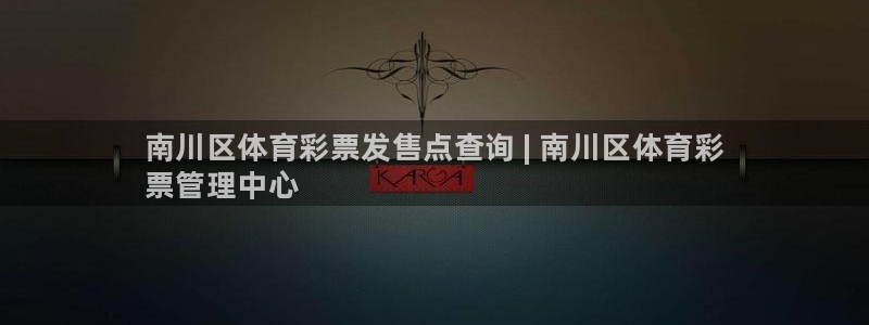 必一体育下载登入：南川区体育彩票发售点查询 | 南川区体育彩
