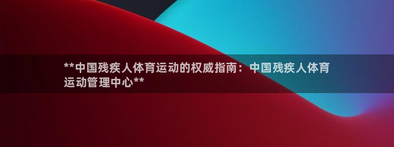 必一体育网页登录版官网：**中国残疾人体育运动的权威指南：中