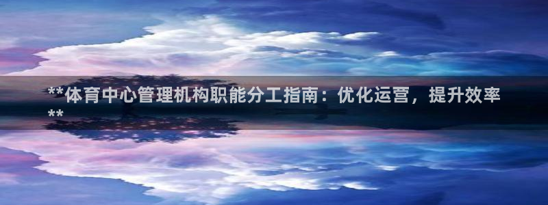 必一运动体育官网下载：**体育中心管理机构职能分工指南：优化